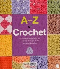 A-Z of Crochet: A Complete Manual for the Beginner Through to the Advanced Stitcher hind ja info | Kunstiraamatud | kaup24.ee