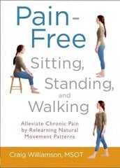 Pain-Free Sitting, Standing, and Walking: Alleviate Chronic Pain by Relearning Natural Movement Patterns hind ja info | Eneseabiraamatud | kaup24.ee