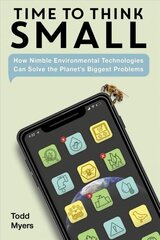 Time to Think Small: How Nimble Environmental Technologies Can Solve the Planet's Biggest Problems цена и информация | Книги по социальным наукам | kaup24.ee