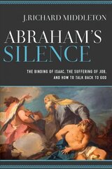 Abraham`s Silence - The Binding of Isaac, the Suffering of Job, and How to Talk Back to God: The Binding of Isaac, the Suffering of Job, and How to Talk Back to God hind ja info | Usukirjandus, religioossed raamatud | kaup24.ee