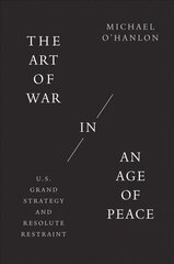 Art of War in an Age of Peace: U.S. Grand Strategy and Resolute Restraint цена и информация | Исторические книги | kaup24.ee
