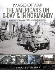 Americans on D-Day and in Normandy: Rare Photographs from Wartime Archives цена и информация | Исторические книги | kaup24.ee