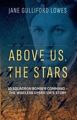 Above Us, The Stars: 10 Squadron Bomber Command - The Wireless Operator's Story hind ja info | Ajalooraamatud | kaup24.ee