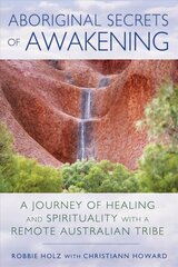 Aboriginal Secrets of Awakening: A Journey of Healing and Spirituality with a Remote Australian Tribe цена и информация | Духовная литература | kaup24.ee