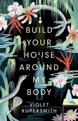 Build Your House Around My Body: LONGLISTED FOR THE WOMEN'S PRIZE FOR FICTION 2022 цена и информация | Фантастика, фэнтези | kaup24.ee
