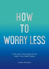 How to Worry Less: Tips and Techniques to Help You Find Calm hind ja info | Eneseabiraamatud | kaup24.ee