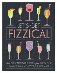 Let's Get Fizzical: Over 50 Bubbly Cocktail Recipes with Prosecco, Champagne, and other Sparkling Wines hind ja info | Retseptiraamatud | kaup24.ee