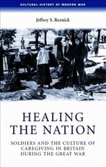 Healing the Nation: Soldiers and the Culture of Caregiving in Britain During the Great War NEW IN PAPERBACK hind ja info | Ajalooraamatud | kaup24.ee
