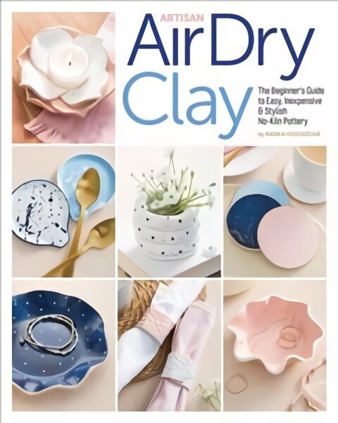 Artisan Air-Dry Clay: The Beginner's Guide to Easy, Inexpensive & Stylish No-Kiln Pottery hind ja info | Tervislik eluviis ja toitumine | kaup24.ee