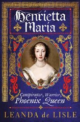 Henrietta Maria: Conspirator, Warrior, Phoenix Queen цена и информация | Исторические книги | kaup24.ee