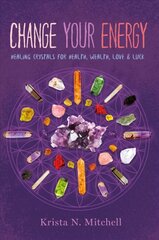 Change Your Energy: Healing Crystals for Health, Wealth, Love & Luck цена и информация | Самоучители | kaup24.ee