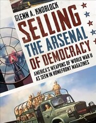 Selling the Arsenal of Democracy: America's Weapons of World War II as seen in Homefront Magazines hind ja info | Majandusalased raamatud | kaup24.ee