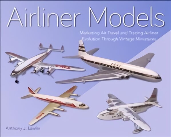 Airliner Models: Marketing Air Travel and Tracing Airliner Evolution Through Vintage Miniatures цена и информация | Reisiraamatud, reisijuhid | kaup24.ee