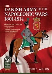 Danish Army of the Napoleonic Wars 1801-1815. Organisation, Uniforms & Equipment: Volume 3: Norwegian Troops and Militia цена и информация | Исторические книги | kaup24.ee