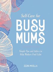 Self-Care for Busy Mums: Simple Tips and Advice to Help Mothers Find Calm hind ja info | Eneseabiraamatud | kaup24.ee