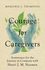 Courage for Caregivers - Sustenance for the Journey in Company with Henri J. M. Nouwen: Sustenance for the Journey in Company with Henri J. M. Nouwen цена и информация | Духовная литература | kaup24.ee