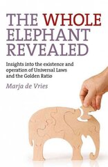 Whole Elephant Revealed, The - Insights into the existence and operation of Universal Laws and the Golden Ratio: Insights into the Existence and Operation of Universal Laws and the Golden Ratio hind ja info | Eneseabiraamatud | kaup24.ee