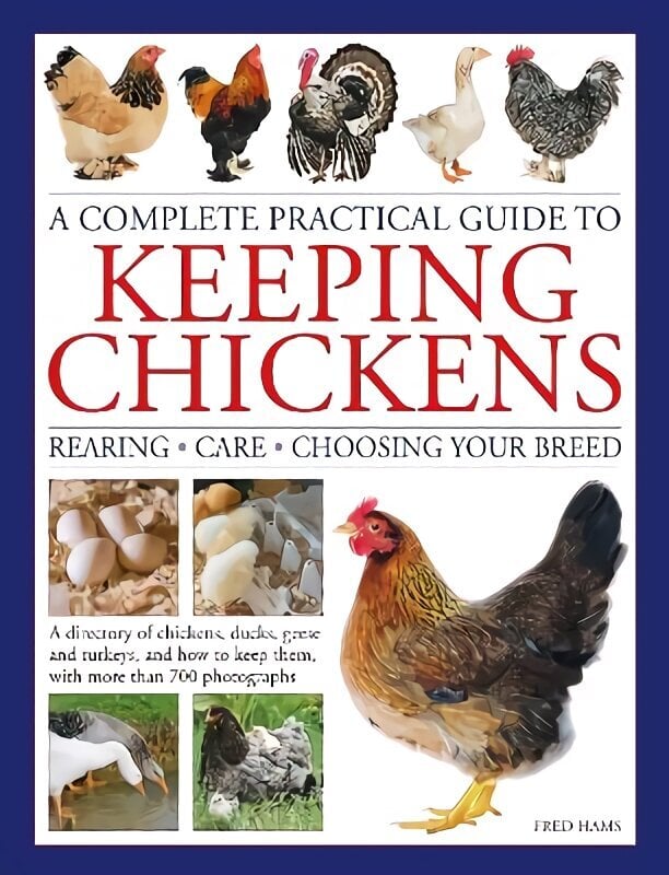 Keeping Chickens, Complete Practical Guide to: Rearing; Care; Choosing Your Breed: A directory of chickens, ducks, geese and turkeys, and how to keep them, with over 700 photographs цена и информация | Entsüklopeediad, teatmeteosed | kaup24.ee