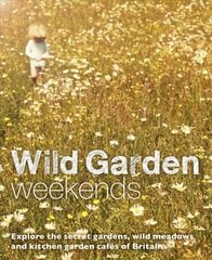 Wild Garden Weekends: Explore the Secret Gardens, Wild Meadows and Kitchen Garden Cafes of Britain цена и информация | Книги по садоводству | kaup24.ee