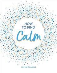 How to Find Calm: Inspiration and Advice for a More Peaceful Life hind ja info | Eneseabiraamatud | kaup24.ee