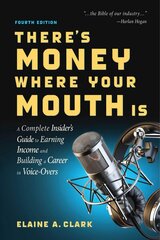 There's Money Where Your Mouth Is (Fourth Edition): A Complete Insider's Guide to Earning Income and Building a Career in Voice-Overs 4th Edition hind ja info | Eneseabiraamatud | kaup24.ee