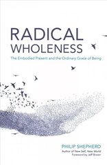 Radical Wholeness: The Embodied Present and the Ordinary Grace of Being цена и информация | Самоучители | kaup24.ee