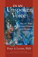 In an Unspoken Voice: How the Body Releases Trauma and Restores Goodness цена и информация | Самоучители | kaup24.ee