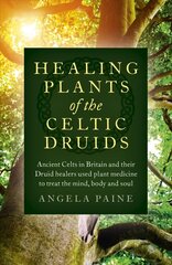 Healing Plants of the Celtic Druids - Ancient Celts in Britain and their Druid healers used plant medicine to treat the mind, body and soul: Ancient Celts in Britain and their Druid healers used plant medicine to treat the mind, body and soul hind ja info | Eneseabiraamatud | kaup24.ee