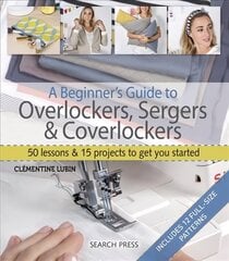 Beginner's Guide to Overlockers, Sergers & Coverlockers: 50 Lessons & 15 Projects to Get You Started цена и информация | Книги об искусстве | kaup24.ee