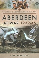 Aberdeen at War 1939-45 hind ja info | Ajalooraamatud | kaup24.ee