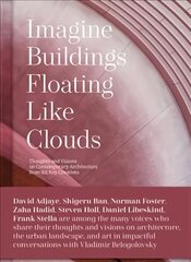 Imagine Buildings Floating like Clouds: Thoughts and Visions on Contemporary Architecture from 101 Key Creatives hind ja info | Arhitektuuriraamatud | kaup24.ee