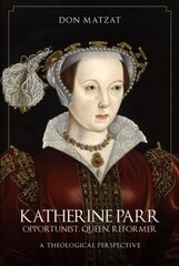 Katherine Parr: Opportunist, Queen, Reformer: A Theological Perspective цена и информация | Биографии, автобиогафии, мемуары | kaup24.ee