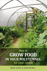 How to Grow Food in Your Polytunnel: All Year Round 1st цена и информация | Книги по садоводству | kaup24.ee