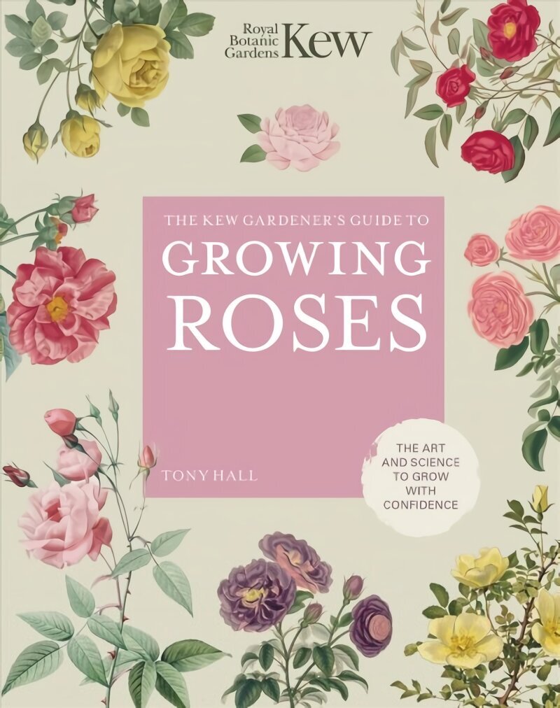 Kew Gardener's Guide to Growing Roses: The Art and Science to Grow with Confidence New Edition, Volume 8 цена и информация | Aiandusraamatud | kaup24.ee