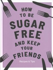 How to be Sugar-Free and Keep Your Friends: Recipes & Tips цена и информация | Книги рецептов | kaup24.ee