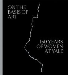 On the Basis of Art: 150 Years of Women at Yale hind ja info | Kunstiraamatud | kaup24.ee