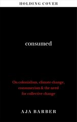 Consumed: The need for collective change; colonialism, climate change & consumerism hind ja info | Kunstiraamatud | kaup24.ee