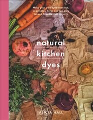 Natural Kitchen Dyes: Make Your Own Dyes from Fruit, Vegetables, Herbs and Tea, Plus 12 Eco-Friendly Craft Projects цена и информация | Книги об искусстве | kaup24.ee