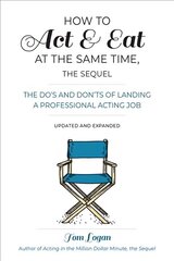 How To Act and Eat at the Same Time: The Do's and Don'ts of Landing a Professional Acting Job 3rd Revised edition, Updated and Expanded hind ja info | Kunstiraamatud | kaup24.ee