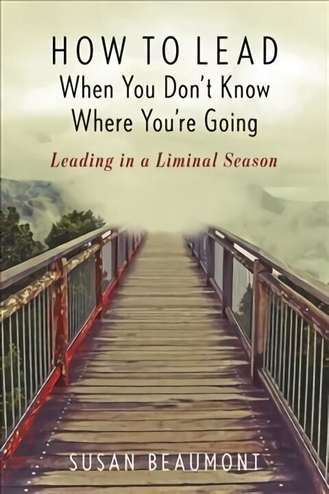 How to Lead When You Don't Know Where You're Going: Leading in a Liminal Season hind ja info | Usukirjandus, religioossed raamatud | kaup24.ee