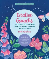 Creative Gouache: A Step-by-Step Guide to Exploring Opaque Watercolor - Build Your Skills with Layering, Blending, Mixed Media, and More!, Volume 4 hind ja info | Kunstiraamatud | kaup24.ee