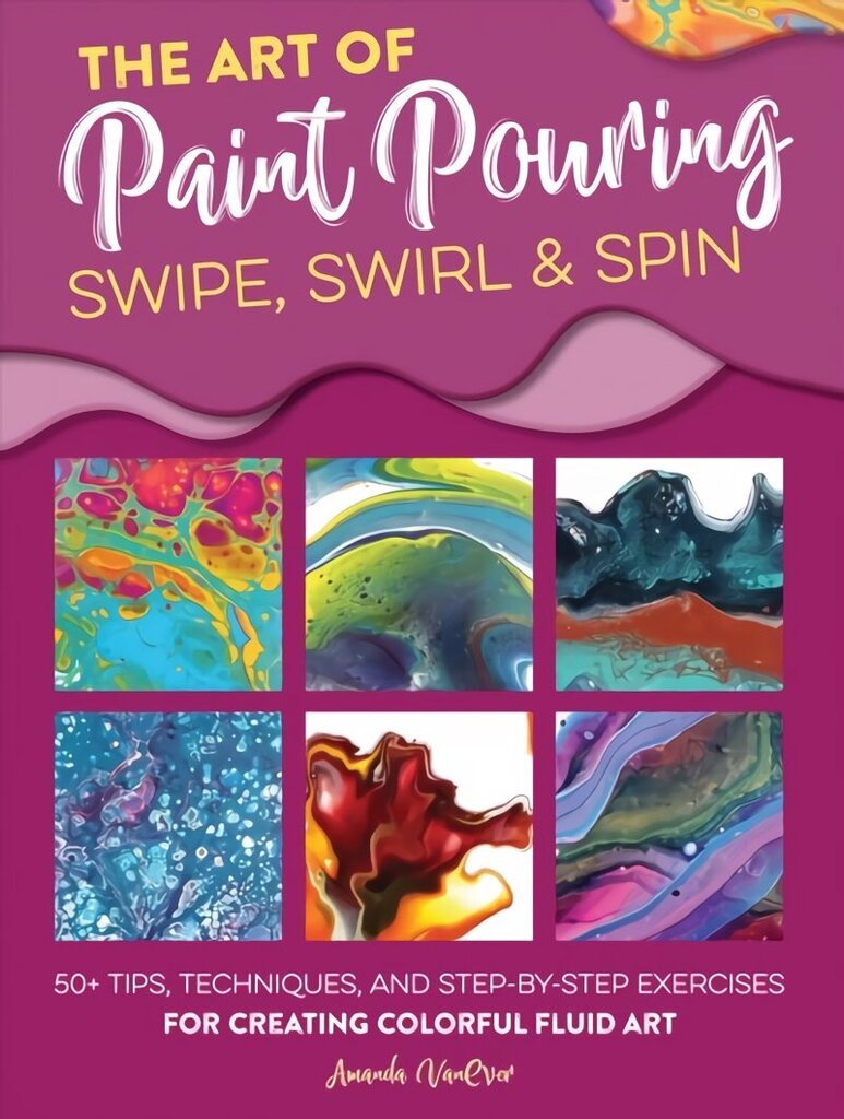Art of Paint Pouring: Swipe, Swirl & Spin: 50plus tips, techniques, and step-by-step exercises for creating colorful fluid art цена и информация | Kunstiraamatud | kaup24.ee