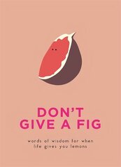 Don't Give A Fig: Words of wisdom for when life gives you lemons цена и информация | Фантастика, фэнтези | kaup24.ee