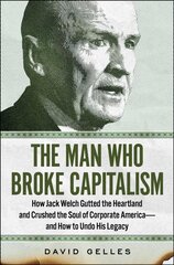 Man Who Broke Capitalism: How Jack Welch Gutted the Heartland and Crushed the Soul of Corporate America-and How to Undo His Legacy hind ja info | Majandusalased raamatud | kaup24.ee