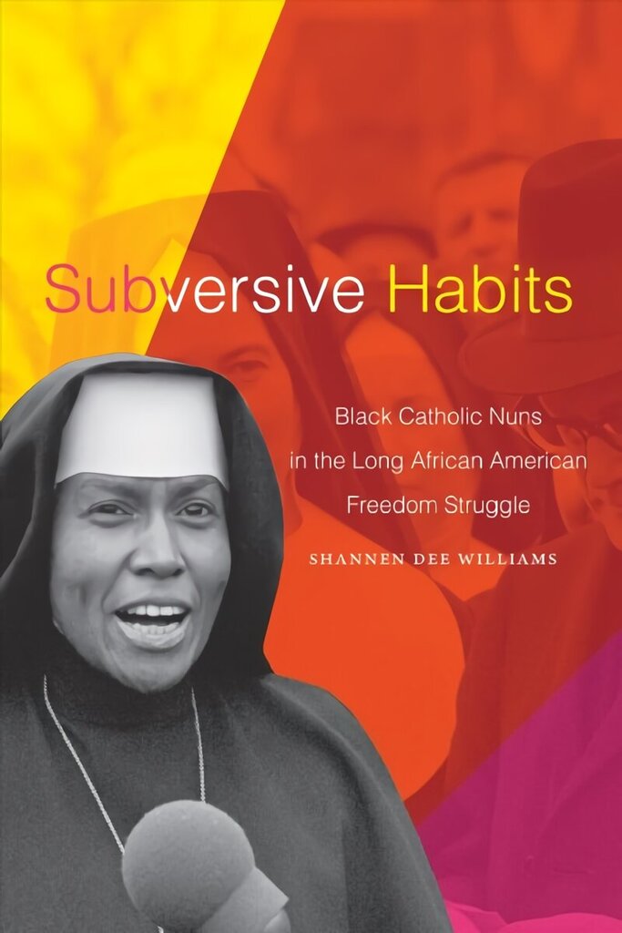 Subversive Habits: Black Catholic Nuns in the Long African American Freedom Struggle цена и информация | Usukirjandus, religioossed raamatud | kaup24.ee