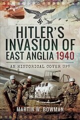 Hitler's Invasion of East Anglia, 1940: An Historical Cover Up? цена и информация | Исторические книги | kaup24.ee