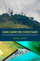 Card-Carrying Christians: Debt and the Making of Free Market Spirituality in Colombia hind ja info | Ühiskonnateemalised raamatud | kaup24.ee