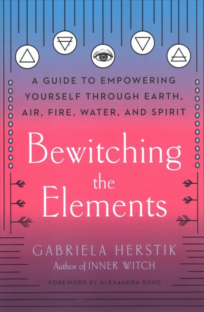 Bewitching the Elements: A Guide to Empowering Yourself Through Earth, Air, Fire, Water, and Spirit hind ja info | Eneseabiraamatud | kaup24.ee