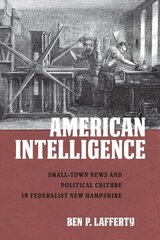 American Intelligence: Small-Town News and Political Culture in Federalist New Hampshire hind ja info | Ühiskonnateemalised raamatud | kaup24.ee