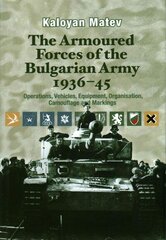 Armoured Forces of the Bulgarian Army 1936-45: Operations, Vehicles, Equipment, Organisation, Camouflage & Markings hind ja info | Ajalooraamatud | kaup24.ee
